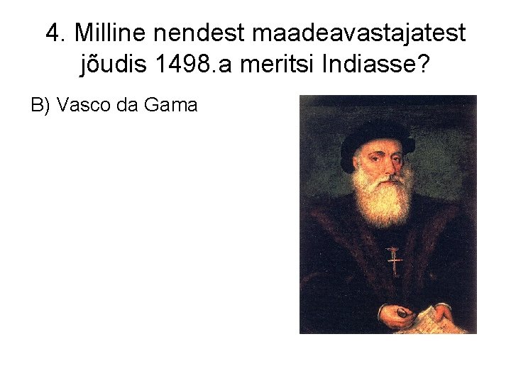 4. Milline nendest maadeavastajatest jõudis 1498. a meritsi Indiasse? B) Vasco da Gama 