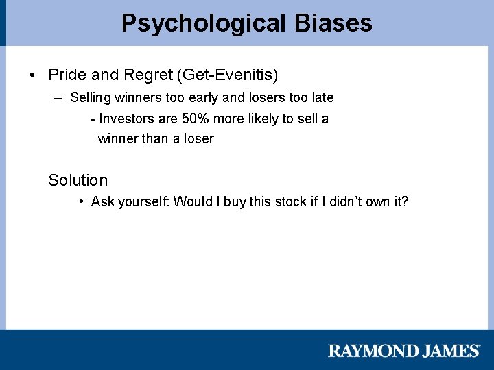 Psychological Biases • Pride and Regret (Get-Evenitis) – Selling winners too early and losers