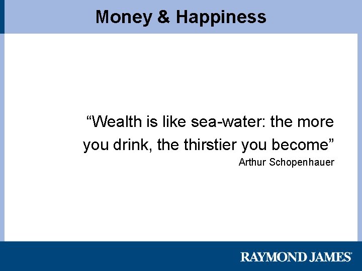 Money & Happiness “Wealth is like sea-water: the more you drink, the thirstier you