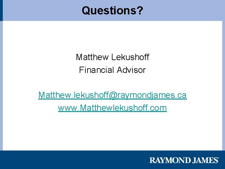 Questions? Matthew Lekushoff Financial Advisor Matthew. lekushoff@raymondjames. ca www. Matthewlekushoff. com 