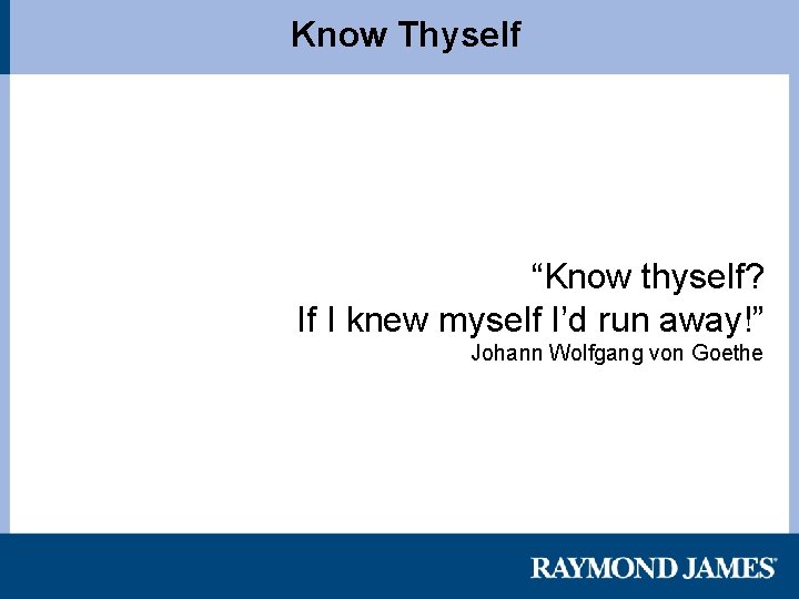 Know Thyself “Know thyself? If I knew myself I’d run away!” Johann Wolfgang von