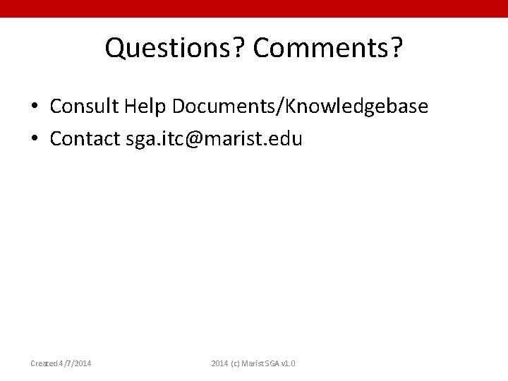 Questions? Comments? • Consult Help Documents/Knowledgebase • Contact sga. itc@marist. edu Created 4/7/2014 (c)