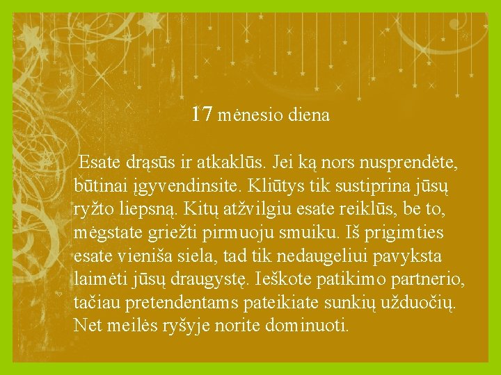 17 mėnesio diena Esate drąsūs ir atkaklūs. Jei ką nors nusprendėte, būtinai įgyvendinsite. Kliūtys