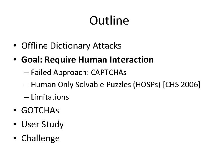 Outline • Offline Dictionary Attacks • Goal: Require Human Interaction – Failed Approach: CAPTCHAs