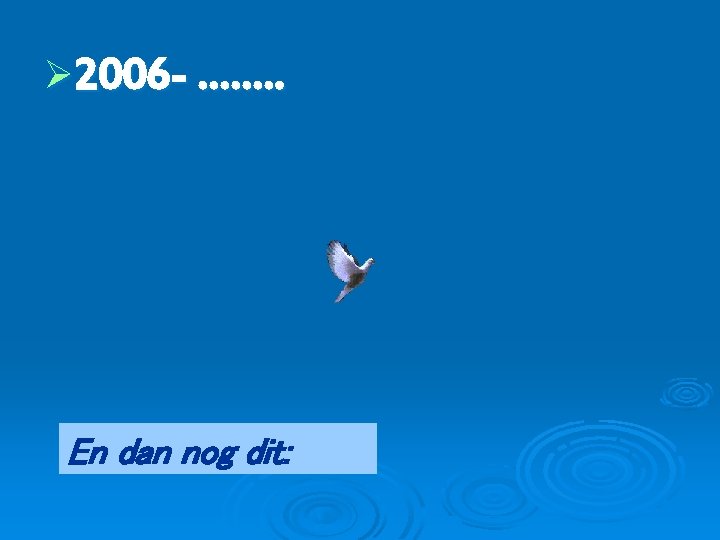 Ø 2006 - ……. . En dan nog dit: 