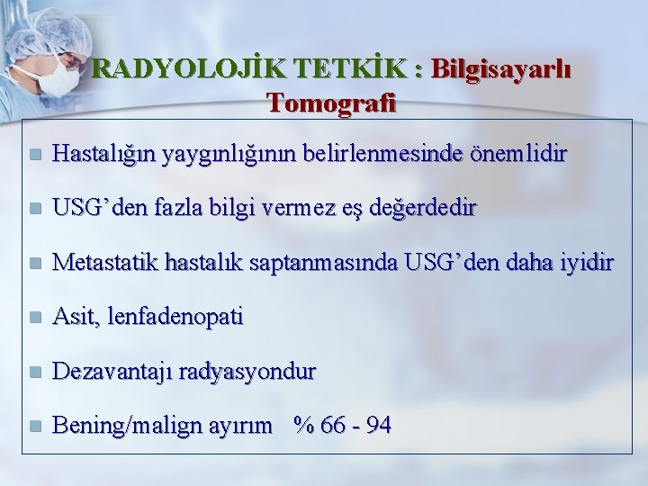 RADYOLOJİK TETKİK : Bilgisayarlı Tomografi n Hastalığın yaygınlığının belirlenmesinde önemlidir n USG’den fazla bilgi