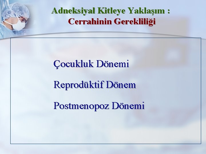 Adneksiyal Kitleye Yaklaşım : Cerrahinin Gerekliliği Çocukluk Dönemi Reprodüktif Dönem Postmenopoz Dönemi 