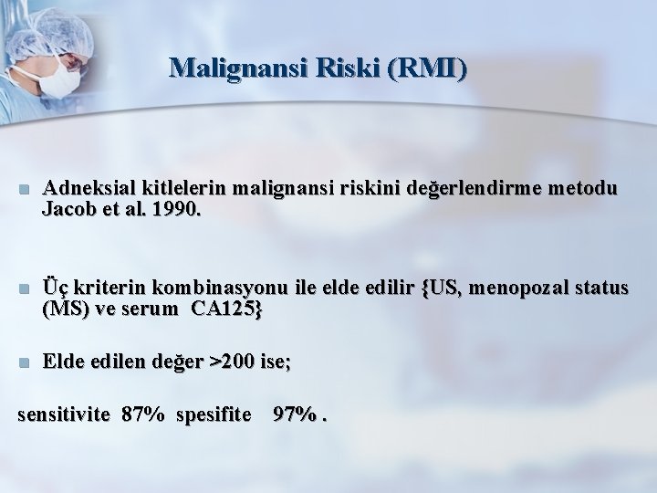 Malignansi Riski (RMI) n Adneksial kitlelerin malignansi riskini değerlendirme metodu Jacob et al. 1990.