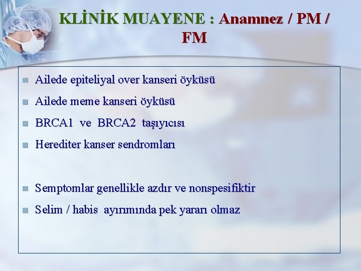 KLİNİK MUAYENE : Anamnez / PM / FM n Ailede epiteliyal over kanseri öyküsü