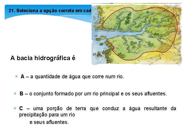 21. Seleciona a opção correta em cada item. A bacia hidrográfica é A –