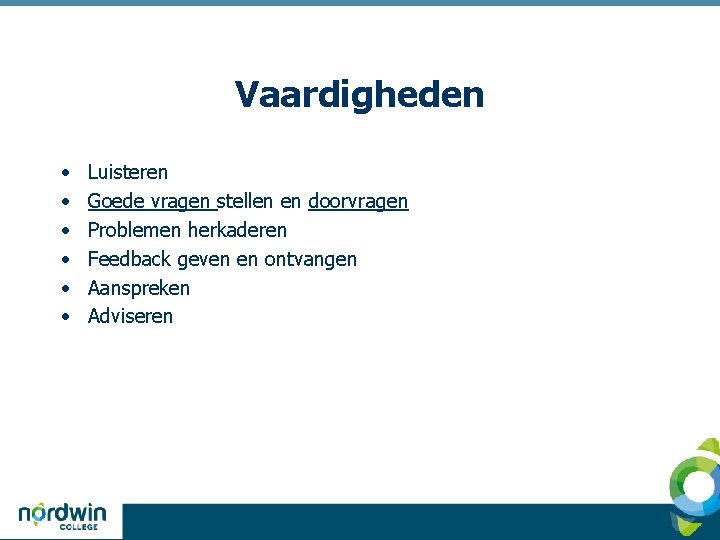 Vaardigheden • • • Luisteren Goede vragen stellen en doorvragen Problemen herkaderen Feedback geven