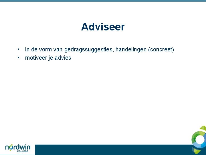 Adviseer • in de vorm van gedragssuggesties, handelingen (concreet) • motiveer je advies 