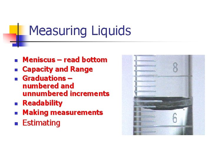 Measuring Liquids n Meniscus – read bottom Capacity and Range Graduations – numbered and