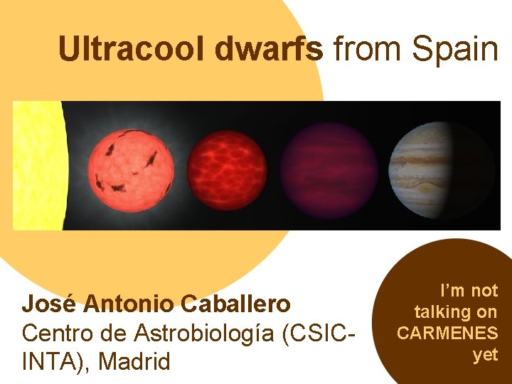 Ultracool dwarfs from Spain José Antonio Caballero Centro de Astrobiología (CSICINTA), Madrid I’m not