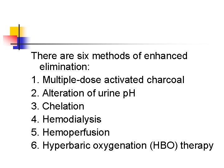 There are six methods of enhanced elimination: 1. Multiple-dose activated charcoal 2. Alteration of