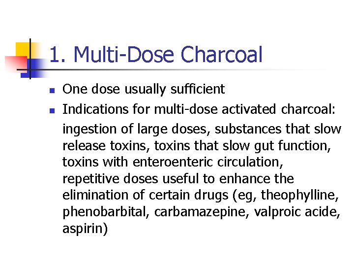 1. Multi-Dose Charcoal n n One dose usually sufficient Indications for multi-dose activated charcoal: