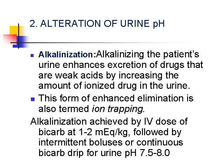 2. ALTERATION OF URINE p. H n Alkalinization: Alkalinizing the patient’s urine enhances excretion