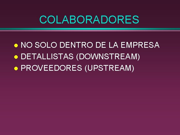 COLABORADORES NO SOLO DENTRO DE LA EMPRESA l DETALLISTAS (DOWNSTREAM) l PROVEEDORES (UPSTREAM) l