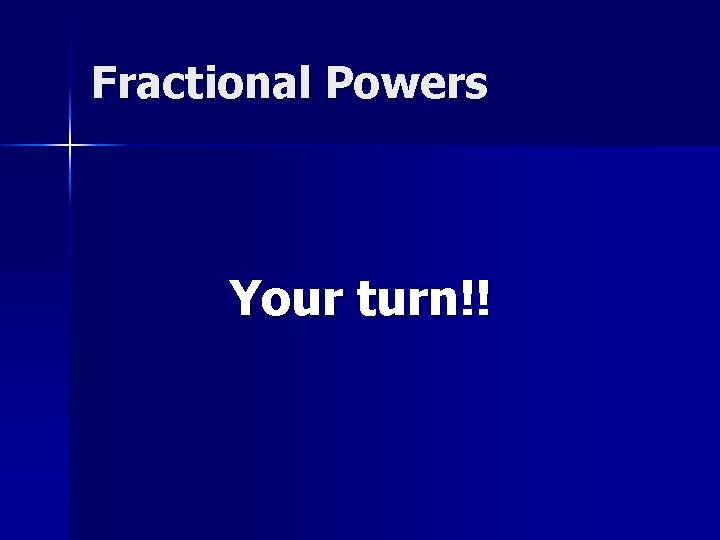 Fractional Powers Your turn!! 