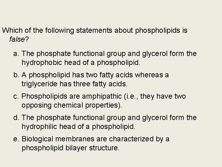 Which of the following statements about phospholipids is false? a. The phosphate functional group