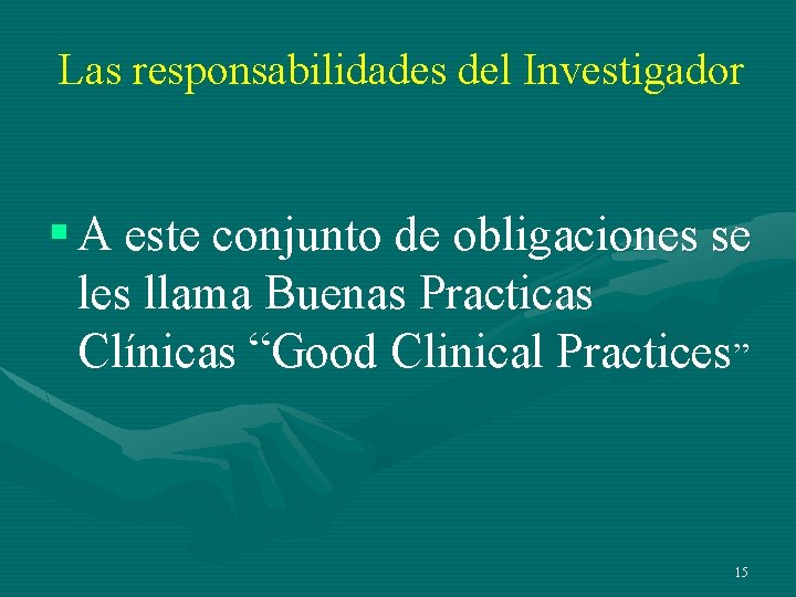 Las responsabilidades del Investigador § A este conjunto de obligaciones se les llama Buenas Las responsabilidades del Investigador § A este conjunto de obligaciones se les llama Buenas