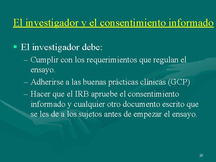 El investigador y el consentimiento informado § El investigador debe: – Cumplir con los