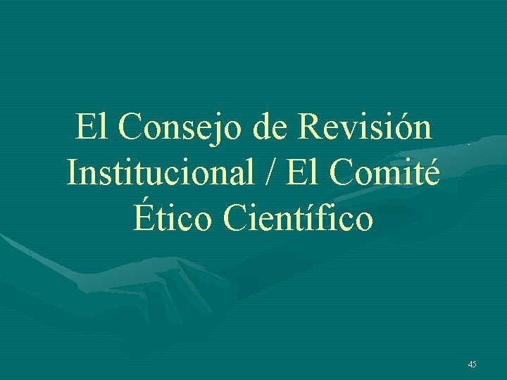 El Consejo de Revisión Institucional / El Comité Ético Científico 45 