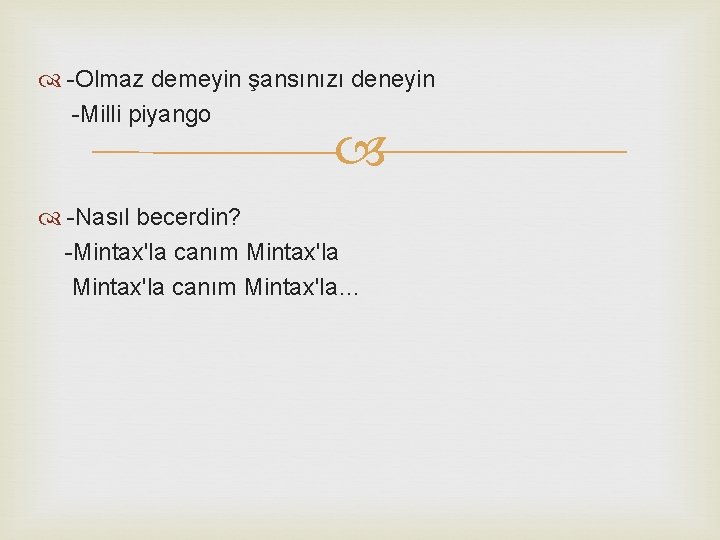  -Olmaz demeyin şansınızı deneyin -Milli piyango -Nasıl becerdin? -Mintax'la canım Mintax'la… 