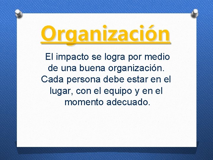 Organización El impacto se logra por medio de una buena organización. Cada persona debe