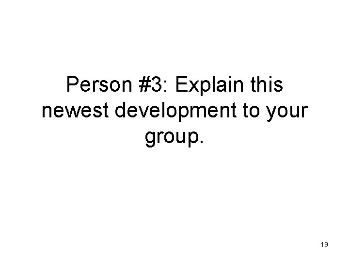 Person #3: Explain this newest development to your group. 19 