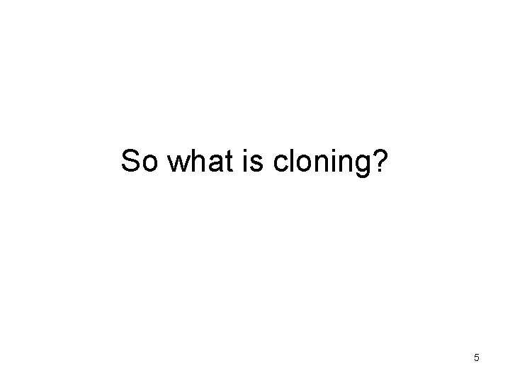 So what is cloning? 5 