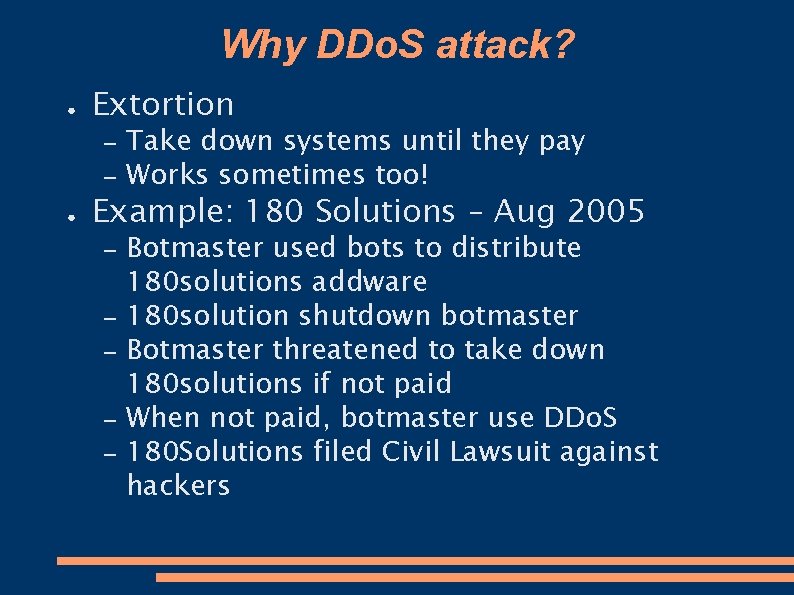 Why DDo. S attack? ● Extortion – – ● Take down systems until they