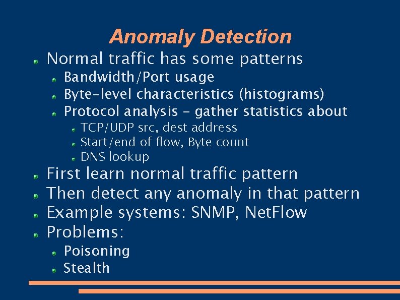 Anomaly Detection Normal traffic has some patterns Bandwidth/Port usage Byte-level characteristics (histograms) Protocol analysis