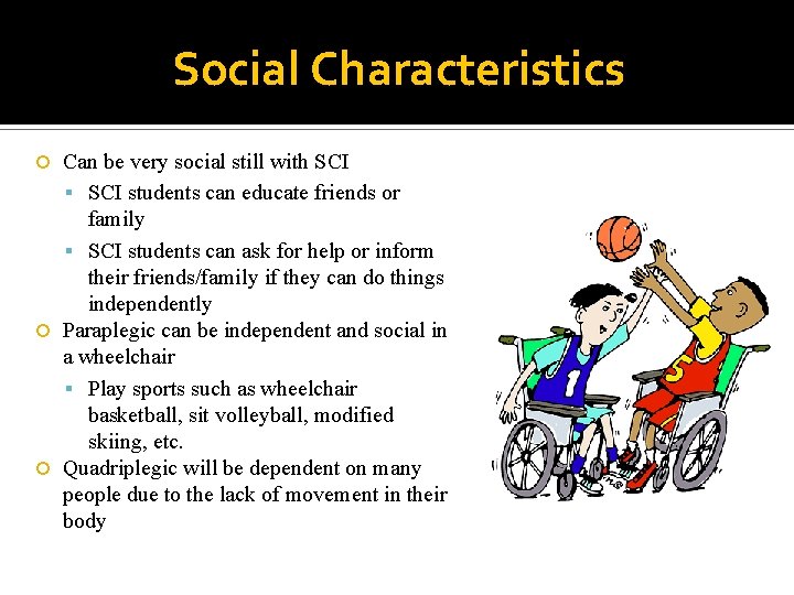 Social Characteristics Can be very social still with SCI students can educate friends or
