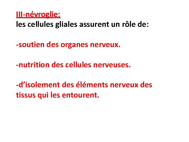 III-névroglie: les cellules gliales assurent un rôle de: -soutien des organes nerveux. -nutrition des