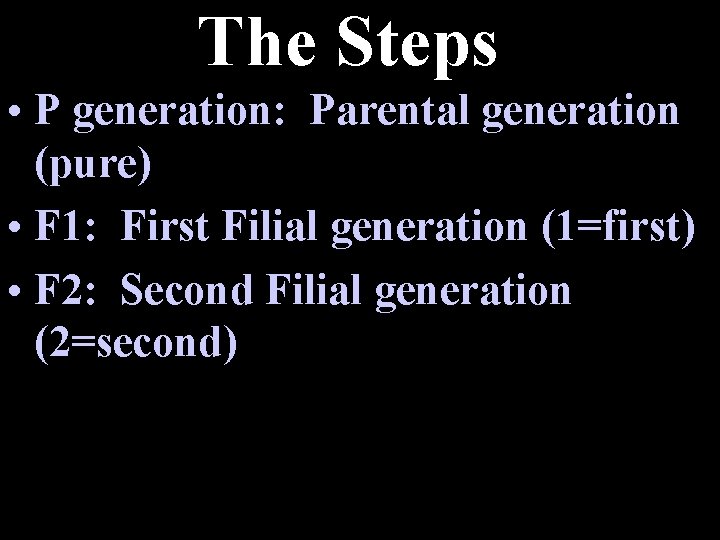 The Steps • P generation: Parental generation (pure) • F 1: First Filial generation