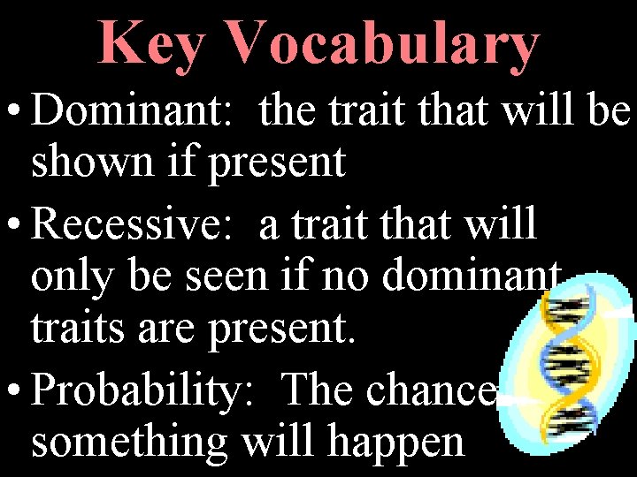 Key Vocabulary • Dominant: the trait that will be shown if present • Recessive: