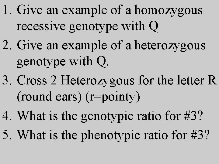 1. Give an example of a homozygous recessive genotype with Q 2. Give an