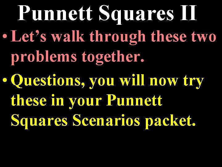 Punnett Squares II • Let’s walk through these two problems together. • Questions, you