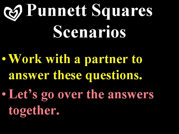 Punnett Squares Scenarios • Work with a partner to answer these questions. • Let’s