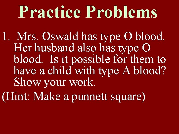 Practice Problems 1. Mrs. Oswald has type O blood. Her husband also has type