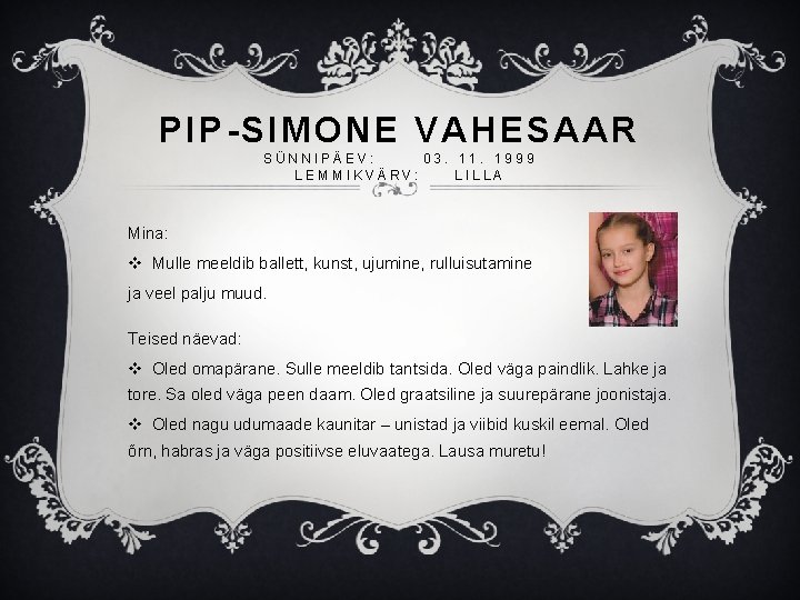 PIP-SIMONE VAHESAAR SÜNNIPÄEV: 03. 11. 1999 LEMMIKVÄRV: LILLA Mina: v Mulle meeldib ballett, kunst,