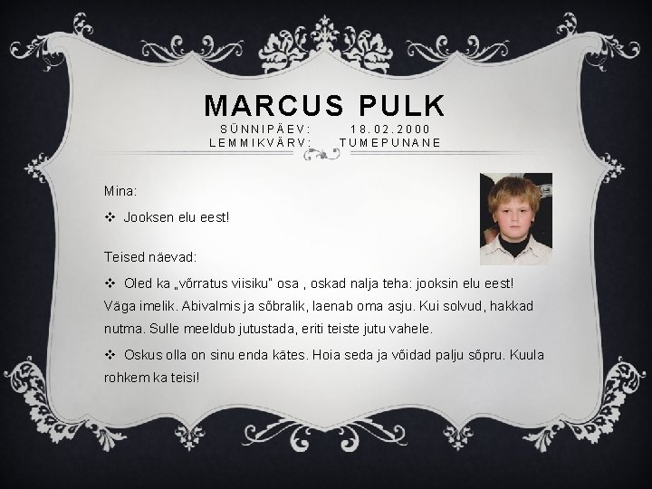 MARCUS PULK SÜNNIPÄEV: LEMMIKVÄRV: 18. 02. 2000 TUMEPUNANE Mina: v Jooksen elu eest! Teised