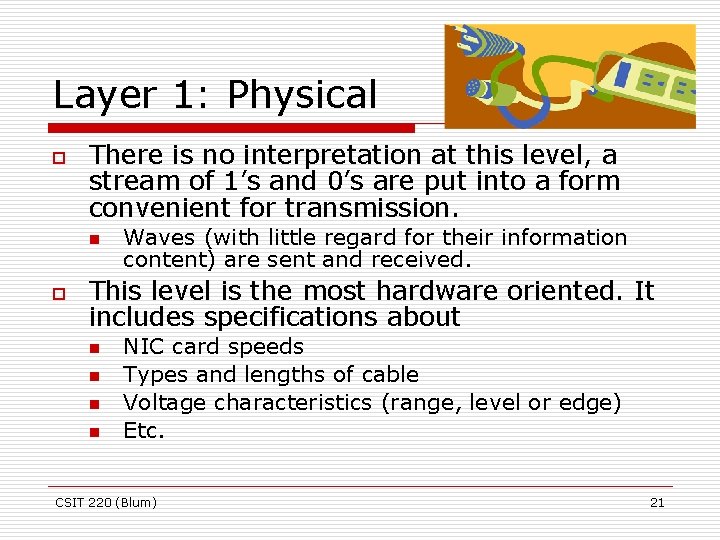 Layer 1: Physical o There is no interpretation at this level, a stream of