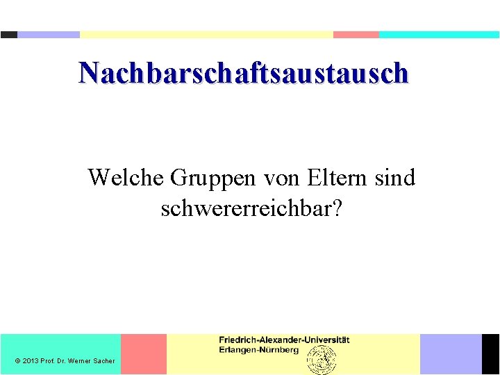 Nachbarschaftsaustausch Welche Gruppen von Eltern sind schwererreichbar? 2013 Prof. Dr. Werner Sacher 