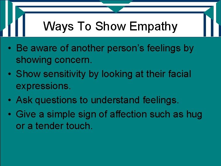 Ways To Show Empathy • Be aware of another person’s feelings by showing concern.