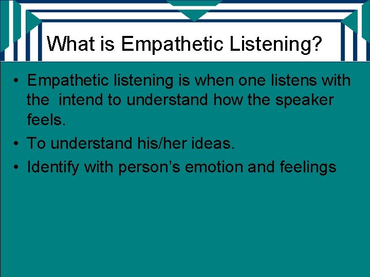 What is Empathetic Listening? • Empathetic listening is when one listens with the intend