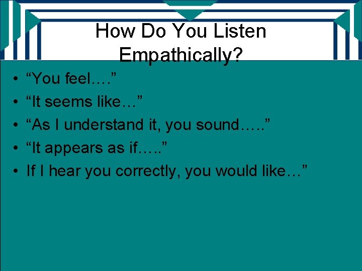 How Do You Listen Empathically? • • • “You feel…. ” “It seems like…”