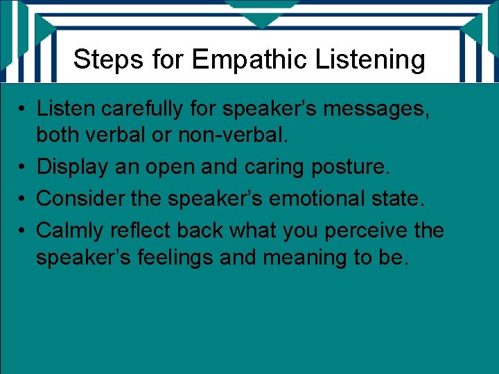 Steps for Empathic Listening • Listen carefully for speaker’s messages, both verbal or non-verbal.