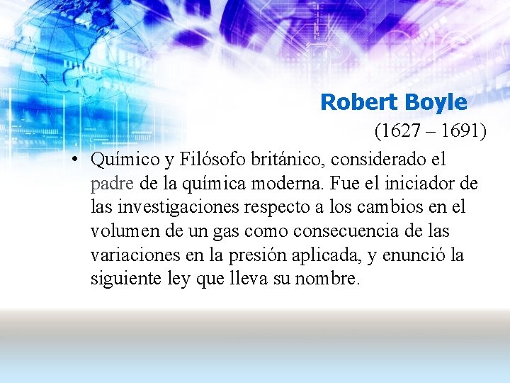 Robert Boyle (1627 – 1691) • Químico y Filósofo británico, considerado el padre de